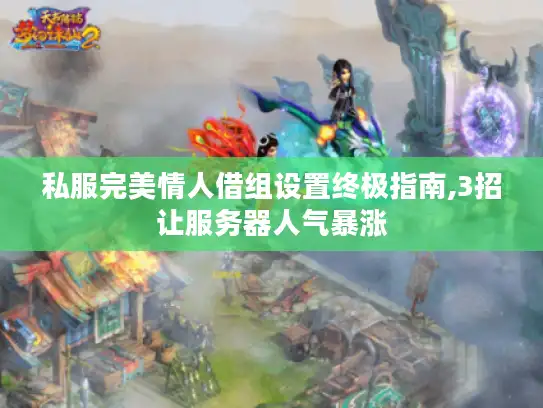 私服完美情人借组设置终极指南,3招让服务器人气暴涨