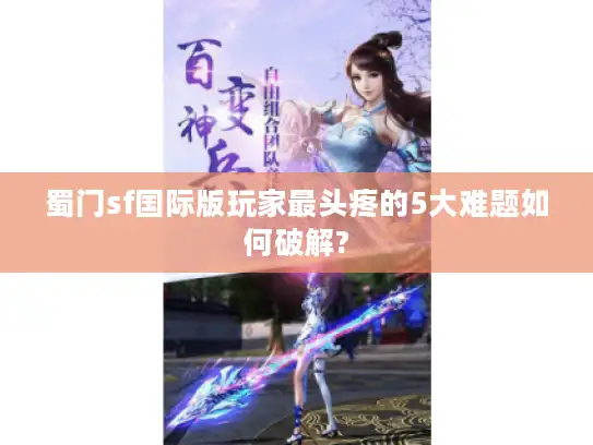 蜀门sf国际版玩家最头疼的5大难题如何破解?