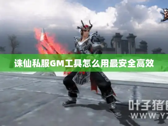 诛仙私服GM工具怎么用最安全高效