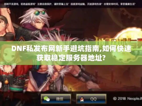 DNF私发布网新手避坑指南,如何快速获取稳定服务器地址?