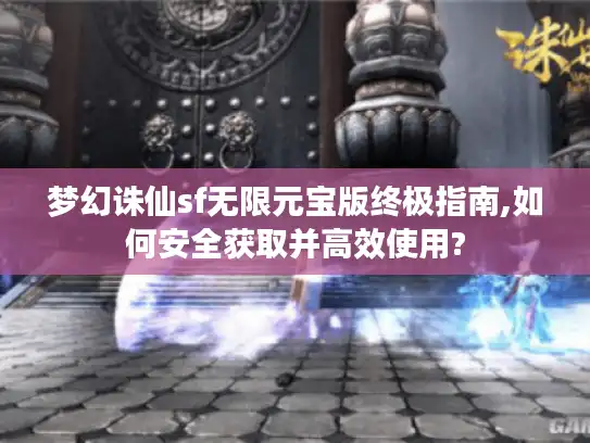 梦幻诛仙sf无限元宝版终极指南,如何安全获取并高效使用? 梦幻诛仙sf无限元宝版终极指南,如何安全获取并高效使用?