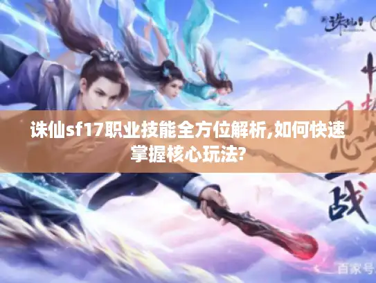 诛仙sf17职业技能全方位解析,如何快速掌握核心玩法?