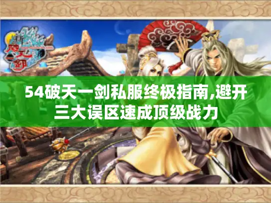 54破天一剑私服终极指南,避开三大误区速成顶级战力