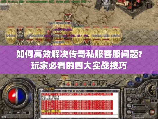 如何高效解决传奇私服客服问题?玩家必看的四大实战技巧 如何高效解决传奇私服客服问题?玩家必看的四大实战技巧