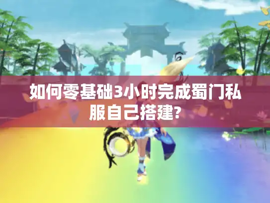 如何零基础3小时完成蜀门私服自己搭建?