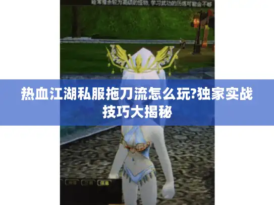 热血江湖私服拖刀流怎么玩?独家实战技巧大揭秘