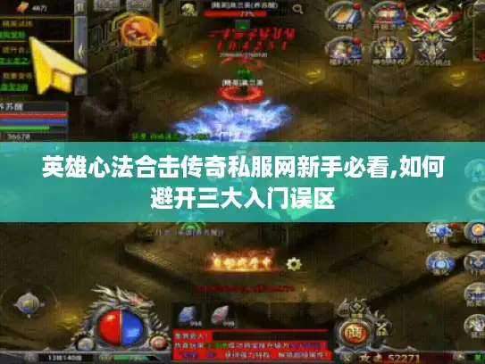 英雄心法合击传奇私服网新手必看,如何避开三大入门误区
