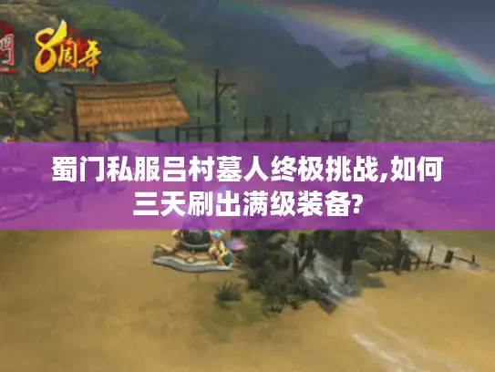 蜀门私服吕村墓人终极挑战,如何三天刷出满级装备?