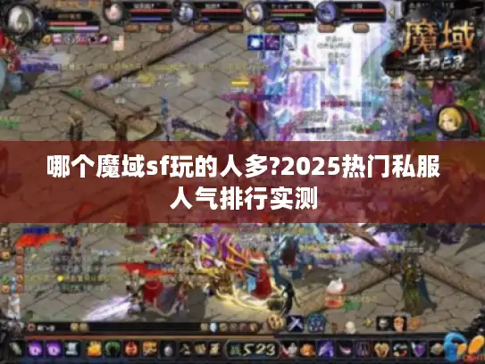 哪个魔域sf玩的人多?2025热门私服人气排行实测