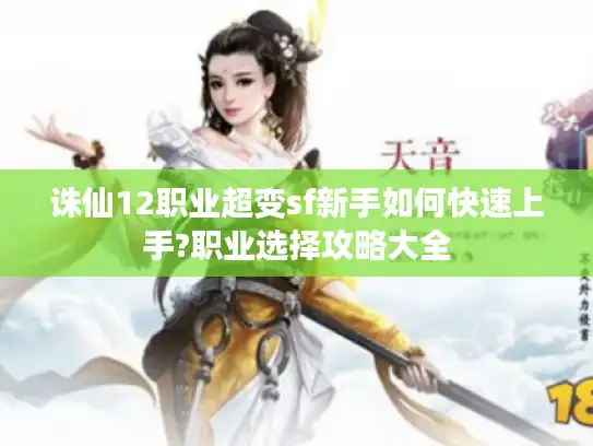 诛仙12职业超变sf新手如何快速上手?职业选择攻略大全 诛仙12职业超变sf新手如何快速上手?职业选择攻略大全