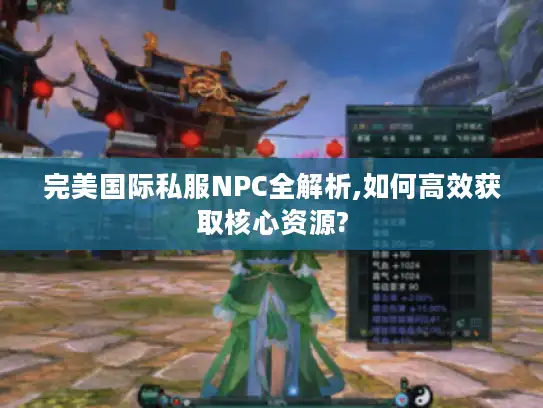 完美国际私服NPC全解析,如何高效获取核心资源?