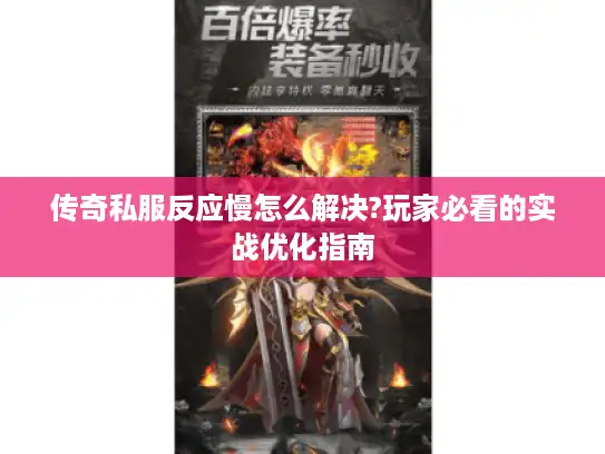 传奇私服反应慢怎么解决?玩家必看的实战优化指南