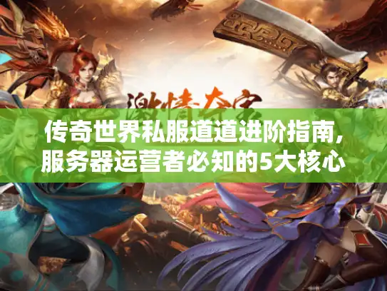 传奇世界私服道道进阶指南,服务器运营者必知的5大核心问题