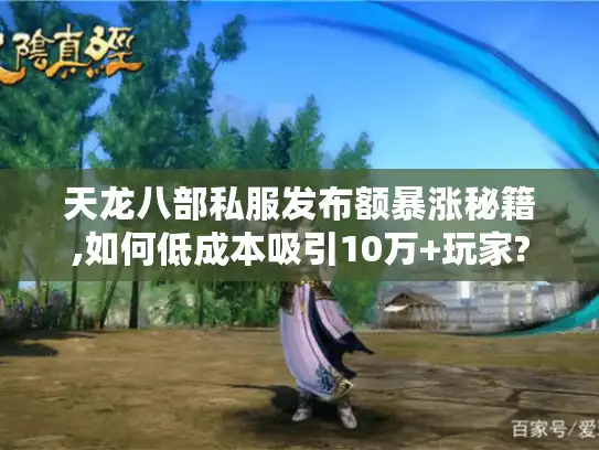 天龙八部私服发布额暴涨秘籍,如何低成本吸引10万+玩家? 天龙八部私服发布额暴涨秘籍,如何低成本吸引10万+玩家?