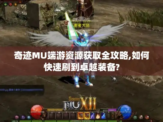 奇迹MU端游资源获取全攻略,如何快速刷到卓越装备? 奇迹MU端游资源获取全攻略,如何快速刷到卓越装备?