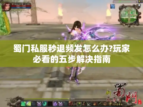 蜀门私服秒退频发怎么办?玩家必看的五步解决指南 蜀门私服秒退频发怎么办?玩家必看的五步解决指南