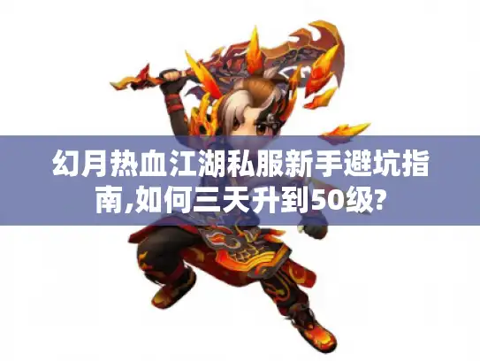 幻月热血江湖私服新手避坑指南,如何三天升到50级?