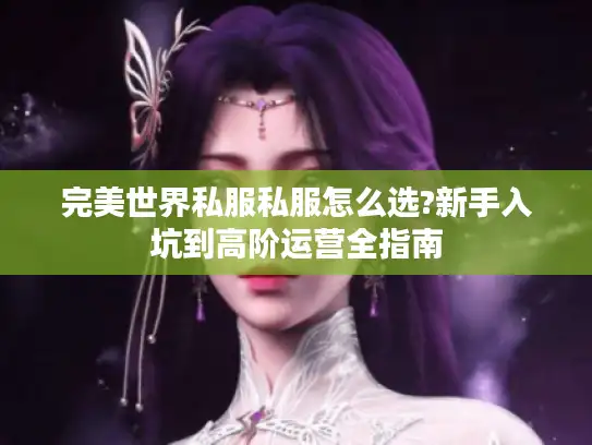 完美世界私服私服怎么选?新手入坑到高阶运营全指南