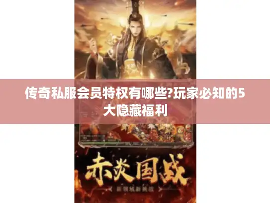 传奇私服会员特权有哪些?玩家必知的5大隐藏福利