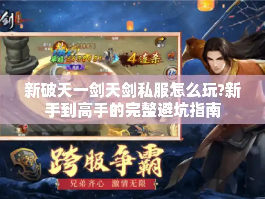 新破天一剑天剑私服怎么玩?新手到高手的完整避坑指南 新破天一剑天剑私服怎么玩?新手到高手的完整避坑指南