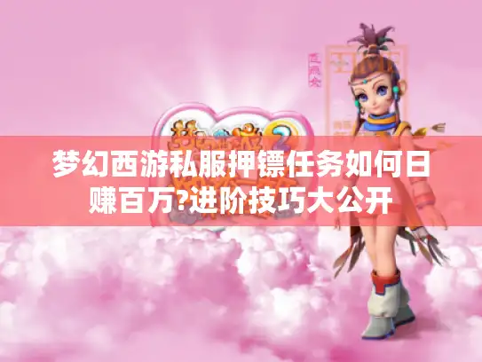 梦幻西游私服押镖任务如何日赚百万?进阶技巧大公开