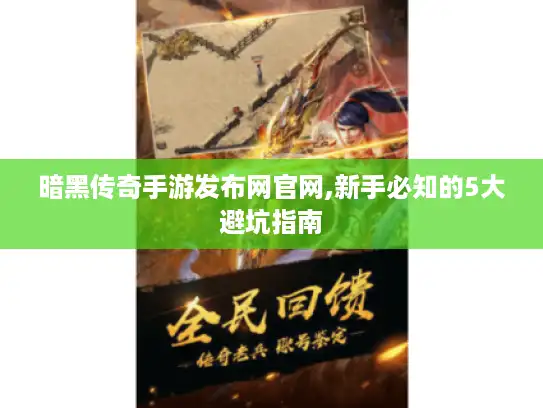暗黑传奇手游发布网官网,新手必知的5大避坑指南 暗黑传奇手游发布网官网,新手必知的5大避坑指南