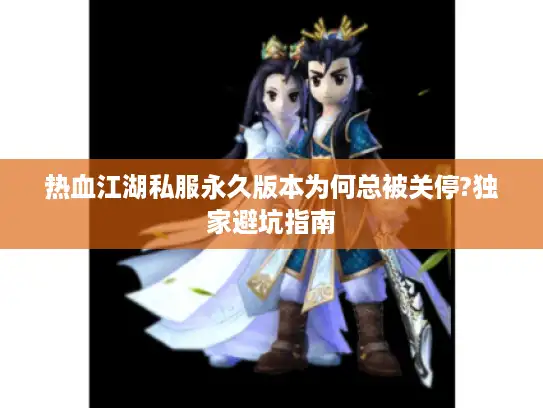 热血江湖私服永久版本为何总被关停?独家避坑指南 热血江湖私服永久版本为何总被关停?独家避坑指南