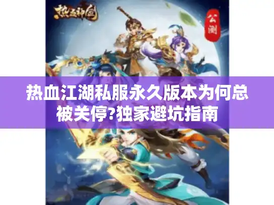 热血江湖私服永久版本为何总被关停?独家避坑指南 热血江湖私服永久版本为何总被关停?独家避坑指南