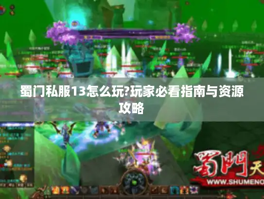 蜀门私服13怎么玩?玩家必看指南与资源攻略