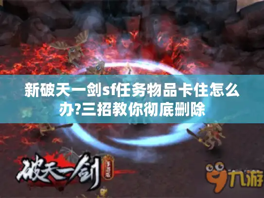 新破天一剑sf任务物品卡住怎么办?三招教你彻底删除