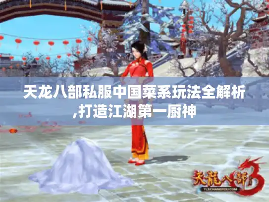 天龙八部私服中国菜系玩法全解析,打造江湖第一厨神 天龙八部私服中国菜系玩法全解析,打造江湖第一厨神