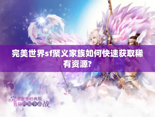 完美世界sf聚义家族如何快速获取稀有资源?