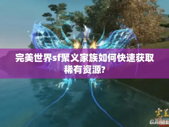 完美世界sf聚义家族如何快速获取稀有资源?