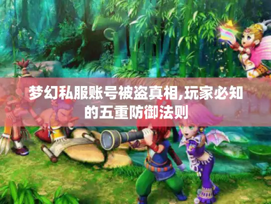 梦幻私服账号被盗真相,玩家必知的五重防御法则