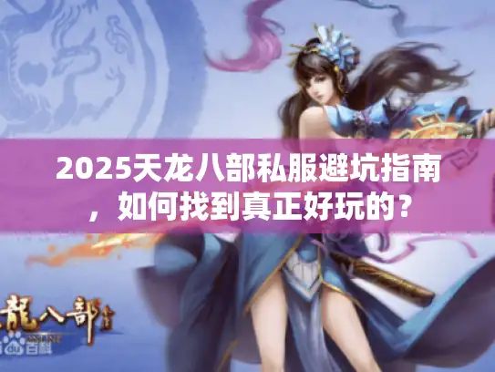 2025天龙八部私服避坑指南，如何找到真正好玩的？