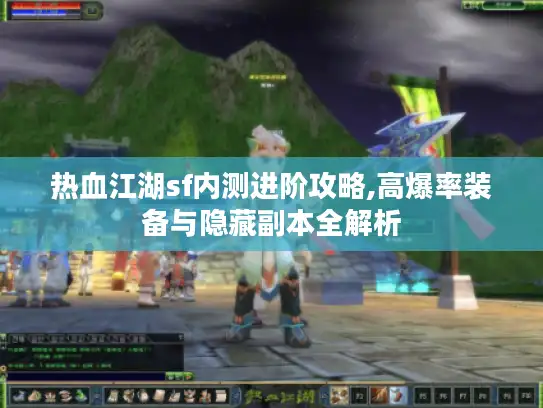 热血江湖sf内测进阶攻略,高爆率装备与隐藏副本全解析