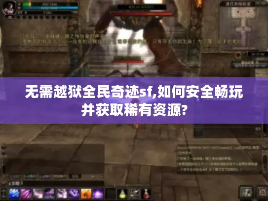 无需越狱全民奇迹sf,如何安全畅玩并获取稀有资源? 无需越狱全民奇迹sf,如何安全畅玩并获取稀有资源?