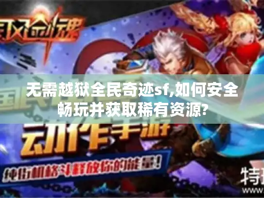 无需越狱全民奇迹sf,如何安全畅玩并获取稀有资源? 无需越狱全民奇迹sf,如何安全畅玩并获取稀有资源?