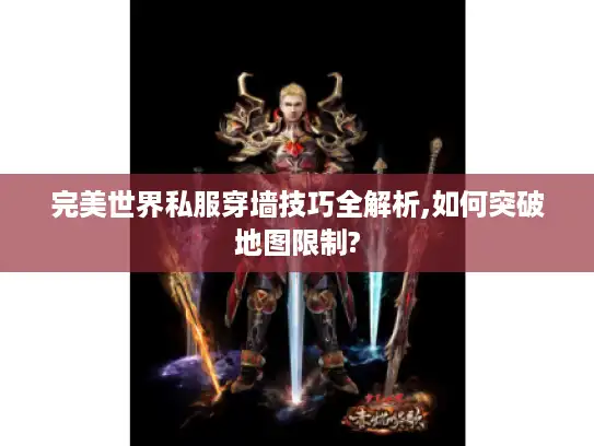 完美世界私服穿墙技巧全解析,如何突破地图限制? 完美世界私服穿墙技巧全解析,如何突破地图限制?