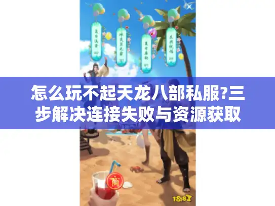 怎么玩不起天龙八部私服?三步解决连接失败与资源获取