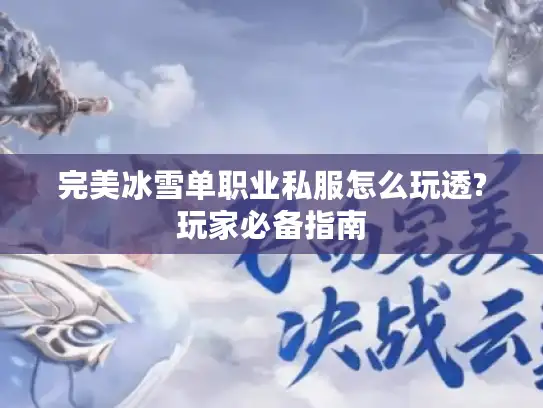 完美冰雪单职业私服怎么玩透?玩家必备指南