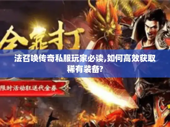法召唤传奇私服玩家必读,如何高效获取稀有装备?