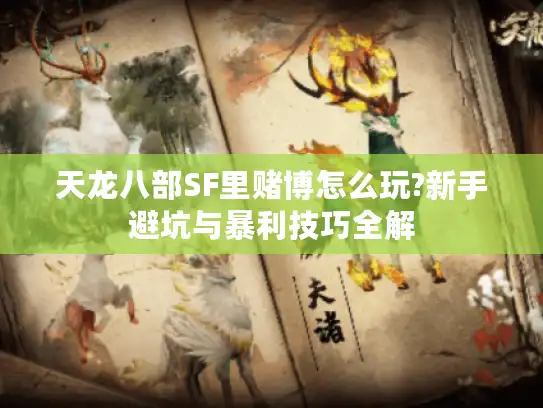 天龙八部SF里赌博怎么玩?新手避坑与暴利技巧全解 天龙八部SF里赌博怎么玩?新手避坑与暴利技巧全解