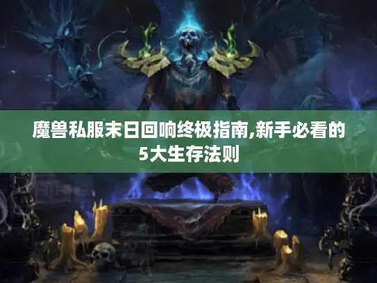 魔兽私服末日回响终极指南,新手必看的5大生存法则