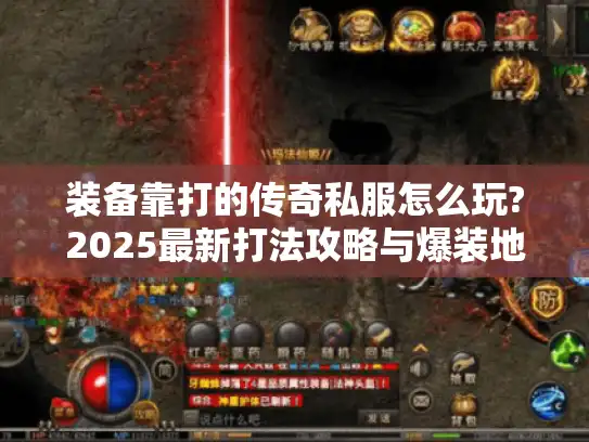 装备靠打的传奇私服怎么玩?2025最新打法攻略与爆装地图推荐 装备靠打的传奇私服怎么玩?2025最新打法攻略与爆装地图推荐