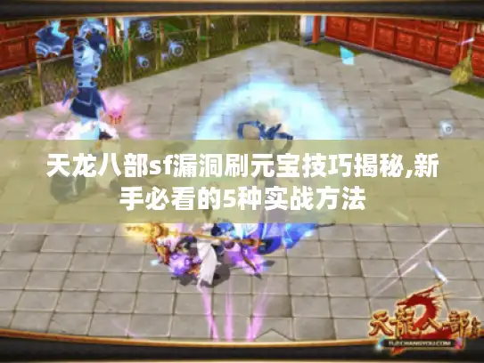 天龙八部sf漏洞刷元宝技巧揭秘,新手必看的5种实战方法 天龙八部sf漏洞刷元宝技巧揭秘,新手必看的5种实战方法