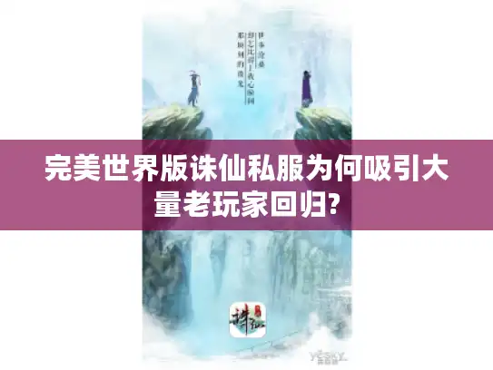完美世界版诛仙私服为何吸引大量老玩家回归?