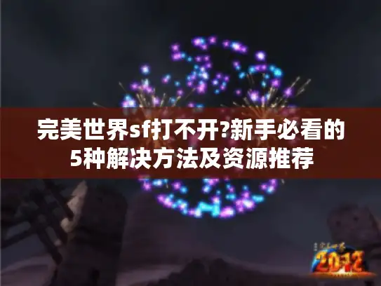 完美世界sf打不开?新手必看的5种解决方法及资源推荐