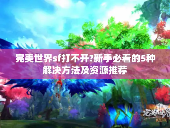 完美世界sf打不开?新手必看的5种解决方法及资源推荐