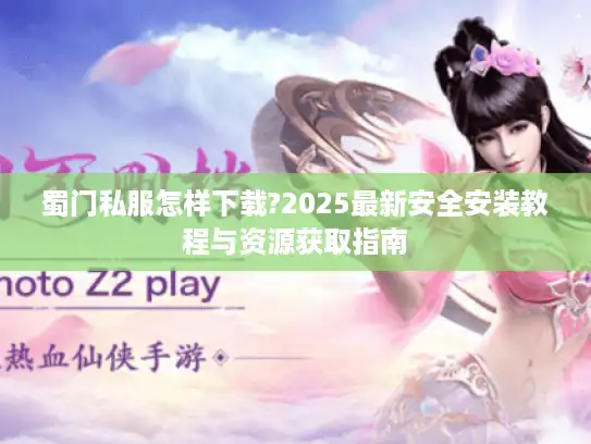 蜀门私服怎样下载?2025最新安全安装教程与资源获取指南